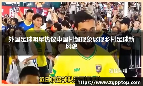 外国足球明星热议中国村超现象展现乡村足球新风貌