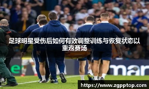 足球明星受伤后如何有效调整训练与恢复状态以重返赛场